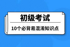 初级考试10个必背易混淆知识点