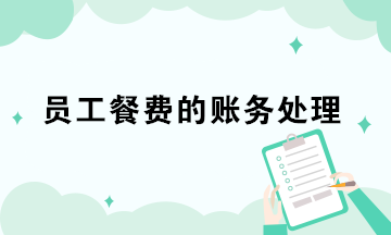 员工餐费的3种账务处理 会计极易混淆！