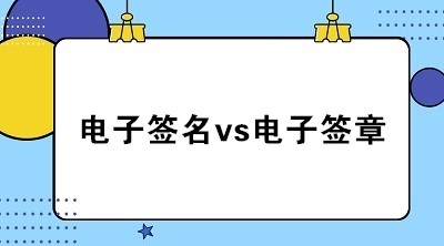 电子签名vs电子签章的区别与联系