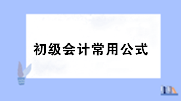 【干货】初级会计职称考试必备的基础公式汇总！