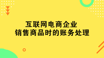 互联网电商企业销售商品时的账务处理