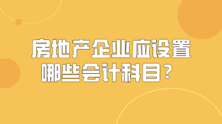 房地产企业应该设置哪些会计科目