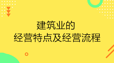 建筑业的经营特点及经营流程是什么？