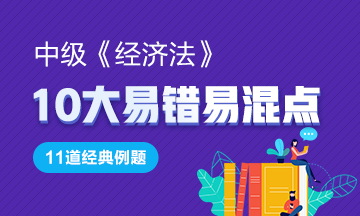 中级《经济法》11道经典例题助你掌握10大易错易混点！GO>