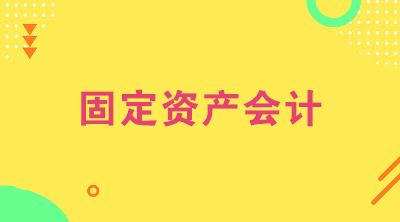 想做固定资产会计？看看固定资产会计的工作内容