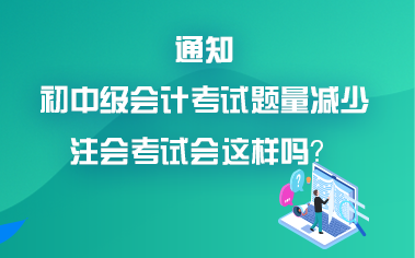 初中级会计考试题量减少？考试难度降低？注会会降难度吗？