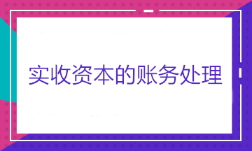 实收资本的账务处理——股东出资、股东转让股权和股东减资