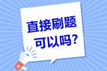 问：中级会计职称备考倒计时！直接刷题可以吗？