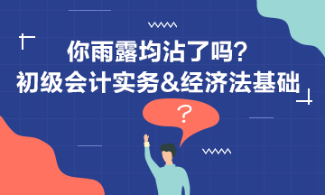 初级会计实务&经济法基础 你雨露均沾了吗？