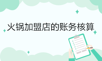 火锅加盟店的账务核算 会计关注！