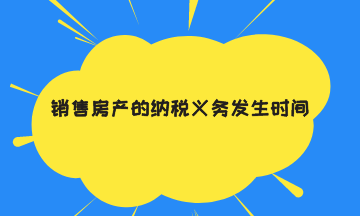 销售房产的纳税义务发生时间