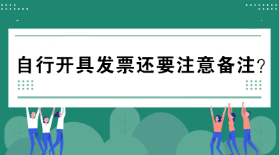 自行开具发票还要注意备注？不懂的赶紧来看看！