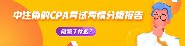 【揭秘二】中注协的CPA考试考情分析报告隐藏了什么？