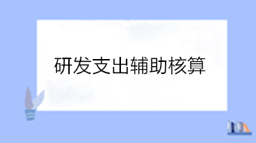 高新技术企业研发支出辅助核算 操作流程看这里！