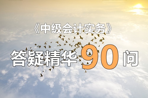 玩命汇总！中级实务答疑精华90问