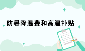 防暑降温费和高温补贴的税务处理你做对了吗？