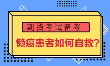 期货备考“懒癌”患者如何自救？