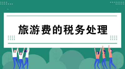 公司支付的旅游费如何进行税务处理？