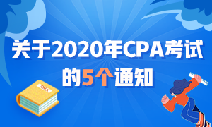 近期大事记：关于2020年CPA考试的五个通知！