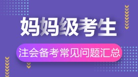 大龄/妈妈级考生2021年注册会计师考试常见问题解答