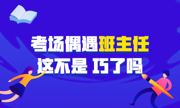 中级会计职称考试偶遇学生时代班主任监考 在那双眼睛的凝视下~