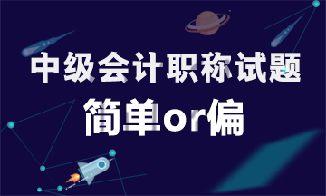 为什么同一批考生参加中级会计职称考试有人说简单有人说偏