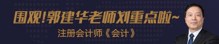 【第五节】注会老师郭建华老师《会计》划重点！干货满满!