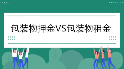 当包装物押金遇到包装物租金，增值税处理你分得清吗？