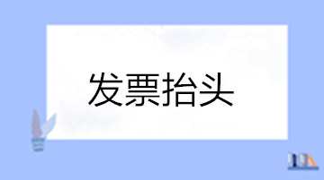 关于发票抬头的这些问题您清楚吗？