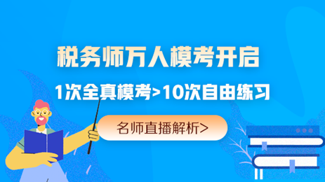 提前演练胜过临阵磨枪 税务师万人模考开赛 免费参加赢好礼>>