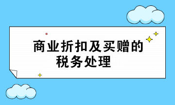 商业折扣及买赠的税务处理 超全面 值得收藏！