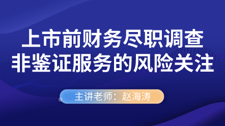 上市前财务尽职调查非鉴证服务的风险关注