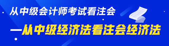 中级、注会同时拿证攻略来了—从中级经济法看注会经济法  