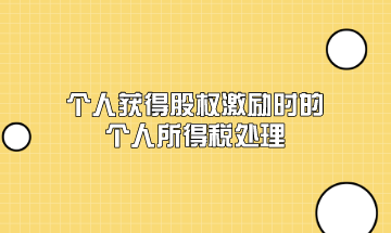 个人获得股权激励时的个人所得税应该如何处理？