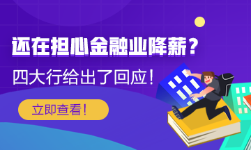 【关注】还在担心金融行业降薪？四大行给出了薪酬回应！