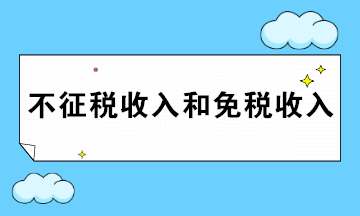 一文简述企业所得税不征税收入和免税收入