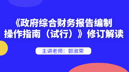 《政府综合财务报告编制操作指南（试行）》修订解读