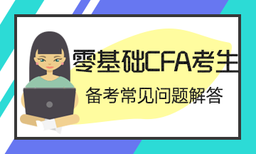 【考前必读系列】零基础考生CFA备考常见问题解答