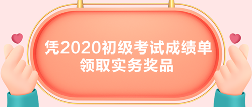 初级考生有福了！凭2020初级考试成绩单领取实务奖品