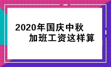 国庆 中秋假期还要加班！我的加班工资怎么算？