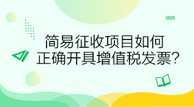 简易征收项目如何正确开具增值税发票？答案在这里！