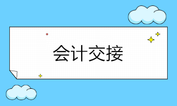 会计人员变动必须要交接！会计交接注意什么？