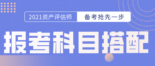 备考开始第一步！资产评估师报考科目的选择  科目搭配建议抢先看！