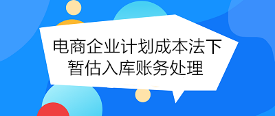 电商企业计划成本法下暂估入库账务处理