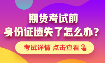 【考前解惑】期货考试之前身份证丢了怎么办