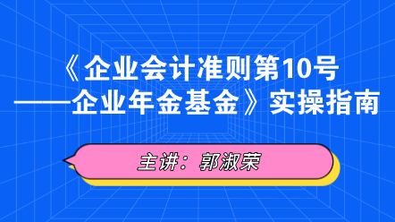 《企业会计准则第10号——企业年金基金》实操指南