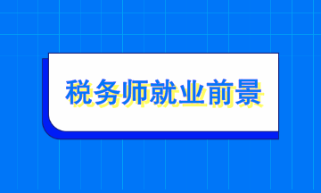 税务师就业前景如何？