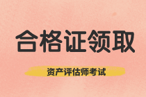 四川2019年资产评估师考试合格证书领取截止时间快要到了！