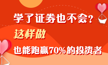 证券学了不会用？这样做 照样能跑赢70%的投资者！