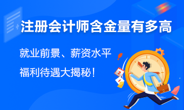 注会含金量有多高？就业前景、薪资水平、福利待遇大揭秘